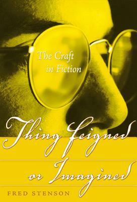 Thing Feigned or Imagined: A Self-Directed Course in the Craft of Fiction by Fred Stenson