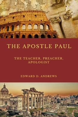 The Teacher the Apostle Paul: What Made the Apostle Paul's Teaching, Preaching, Evangelism, and Apologetics Outstanding Effective? by Edward D. Andrews