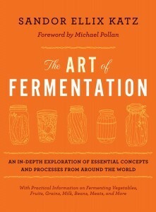 The Art of Fermentation: An in-Depth Exploration of Essential Concepts and Processes from Around the World by Sandor Ellix Katz
