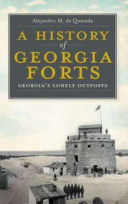 A History of Georgia Forts: Georgia's Lonely Outposts by Alejandro M. de Quesada
