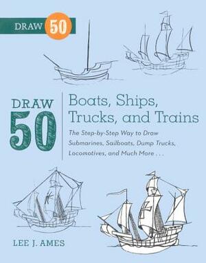 Draw 50 Boats, Ships, Trucks, and Trains by Lee J. Ames