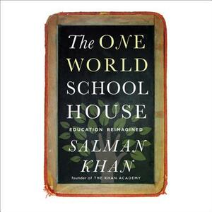 The One World Schoolhouse: Education Reimagined by Salman Khan