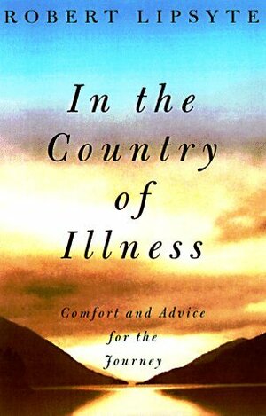 In the Country of Illness : Comfort and Advice for the Journey by Robert Lipsyte