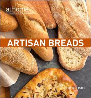 Artisan Breads at Home with the Culinary Institute of America by Eric W. Kastel, Culinary Institute of America