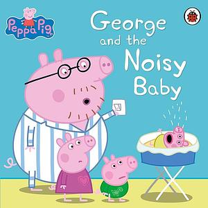 George and the Noisy Baby by Peppa Pig