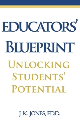 Educators' Blueprint: Unlocking Students' Potential by J. K. Jones
