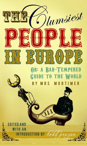 The Clumsiest People In Europe, Or: A Bad Tempered Guide To The World by Favell Lee Mortimer, Todd Pruzan