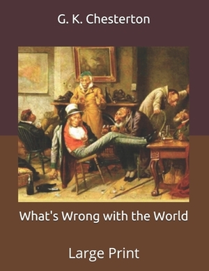 What's Wrong with the World: Large Print by G.K. Chesterton