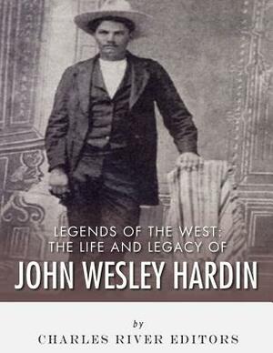 Legends of the West: The Life and Legacy of John Wesley Hardin by Charles River Editors