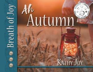 Breath of Joy!: Ah, Autumn by Kathy Joy