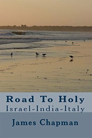 Road To Holy: Israel-India-Italy by Jim Chapman