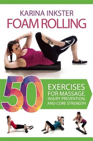 Foam Rolling: 50 Exercises for Massage, Injury Prevention, and Core Strength by Karina Inkster