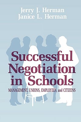 Successful Negotiation in School: Management, Unions, Employee, and Citizens by Jerry J. Herman, Janice L. Herman