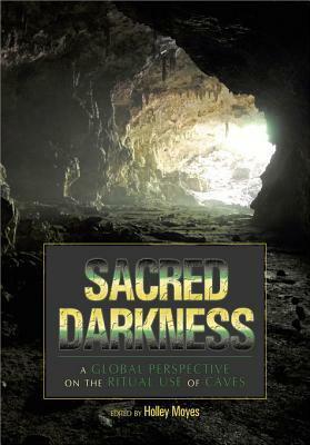 Sacred Darkness: A Global Perspective on the Ritual Use of Caves by Holley Moyes