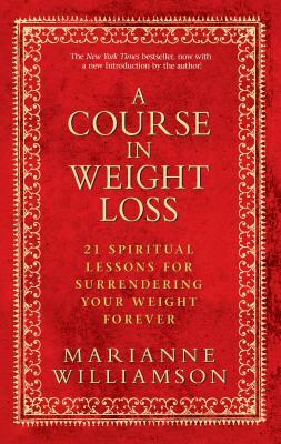 A Course in Weight Loss: 21 Spiritual Lessons for Surrendering Your Weight Forever by Marianne Williamson