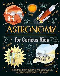 Astronomy for Curious Kids: An Illustrated Introduction to the Solar System, Our Galaxy, Space Travel--And More! by Giles Sparrow