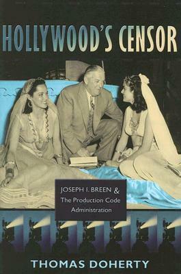 Hollywood's Censor: Joseph I. Breen and the Production Code Administration by Thomas Doherty