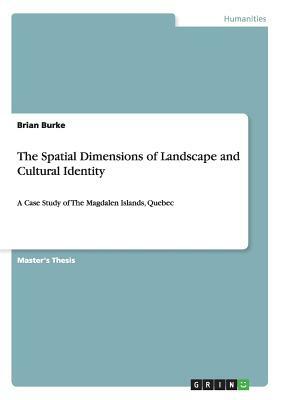 The Spatial Dimensions of Landscape and Cultural Identity: A Case Study of The Magdalen Islands, Quebec by Brian Burke
