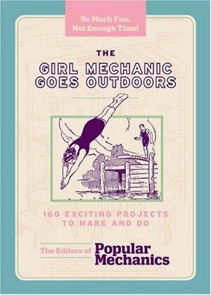 The Girl Mechanic Goes Outdoors: 160 Exciting Projects to Make and Do by Sarah Scheffel, Popular Mechanics Magazine