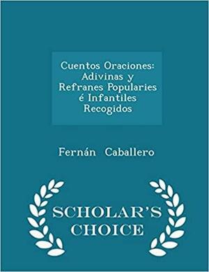 Cuentos Oraciones: Adivinas Y Refranes Popularies E Infantiles Recogidos - Scholar's Choice Edition by Fernán Caballero