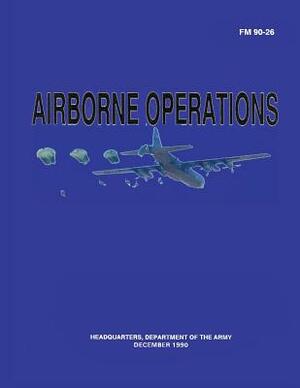 Airborne Operations (FM 90-26) by Department Of the Army