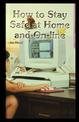 How to Stay Safe at Home and On-Line by Ira Wood