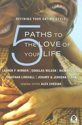 5 Paths to the Love of Your Life: Defining Your Dating Style by Alex Chediak, Lauren F. Winner, Jonathan Lindvall, Douglas Wilson, Rick Holland, Jerusha Clark