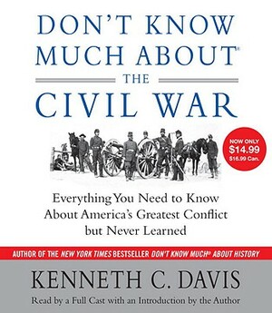 Don't Know Much about the Civil War: Everything You Need to Know about America's Greatest Conflict But Never Learned by Kenneth C. Davis