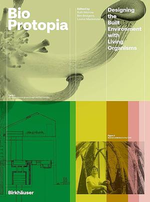 Bioprotopia: Designing the Built Environment with Living Organisms by Ben Bridgens, Louise Mackenzie, Ruth Morrow