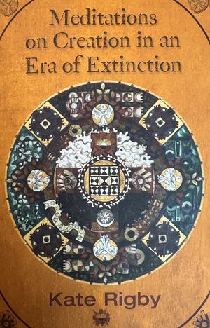 Meditations on Creation in an Era of Extinction by Kate Rigby