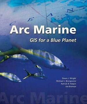 Arc Marine: GIS for a Blue Planet by Dawn J. Wright