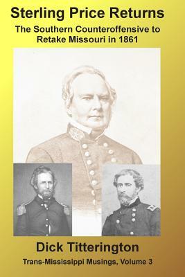 Sterling Price Returns: The Southern Counteroffensive to Retake Missouri in 1861 by Dick Titterington