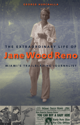 The Extraordinary Life of Jane Wood Reno: Miami's Trailblazing Journalist by George Hurchalla