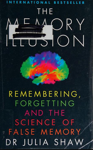 The Memory Illusion: Remembering, Forgetting, and the Science of False Memory by Julia Shaw