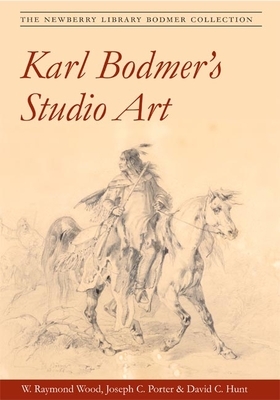 Karl Bodmer's Studio Art: The Newberry Library Bodmer Collection by Joseph C. Porter, David Hunt, W. Raymond Wood
