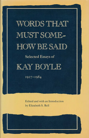 Words That Must Somehow Be Said: Selected Essays, 1927-1984 by Elizabeth S. Bell, Kay Boyle