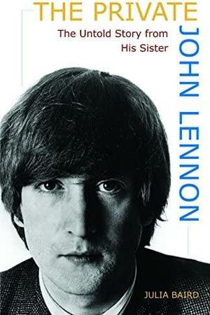 The Private John Lennon: The Untold Story from His Sister by Julia Baird