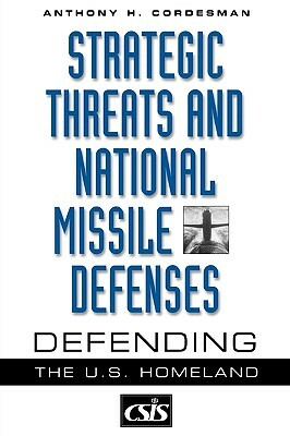 Strategic Threats and National Missile Defenses: Defending the U.S. Homeland by Anthony H. Cordesman