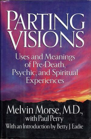 Parting Visions:: Pre-Death Visions and Spiritual Experiences by Melvin Morse