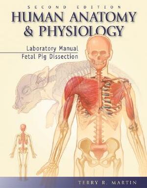 Human Anatomy and Physiology Laboratory Manual, Fetal Pig Dissection by Terry R. Martin