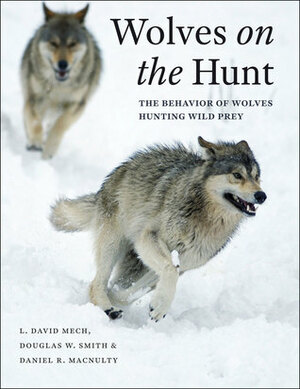 Wolves on the Hunt: The Behavior of Wolves Hunting Wild Prey by L. David Mech, Daniel MacNulty, Douglas W. Smith