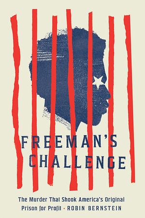 Freeman's Challenge: The Murder That Shook America's Original Prison for Profit by Robin Bernstein