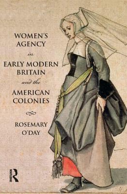 Women's Agency in Early Modern Britain and the American Colonies: Patriarchy, Partnership and Patronage by Rosemary O'Day