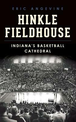 Hinkle Fieldhouse: Indiana's Basketball Cathedral by Eric Angevine