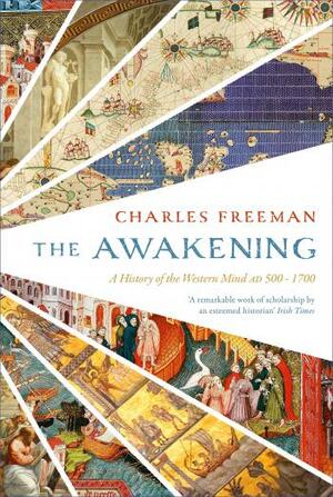 The Awakening: A History of the Western Mind AD 500 - AD 1700 by Charles Freeman