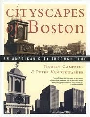 Cityscapes of Boston: An American City Through Time by Robert Campbell, Peter Vanderwarker