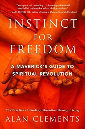 Instinct for Freedom: A Maverickâ€™s Guide to Spiritual Revolution by Alan Clements