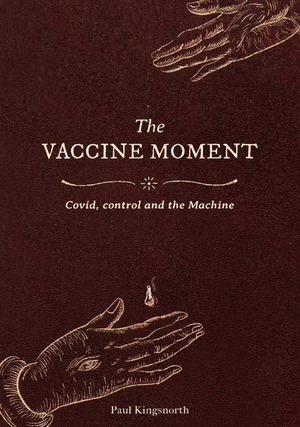 The Vaccine Moment: Covid, Control and the Machine by Paul Kingsnorth