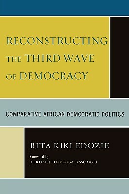 Reconstructing the Third Wave of Democracy: Comparative African Democratic Politics by Rita Kiki Edozie