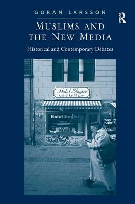 Muslims and the New Media: Historical and Contemporary Debates by Göran Larsson